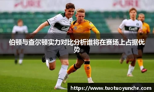 伯顿与查尔顿实力对比分析谁将在赛场上占据优势