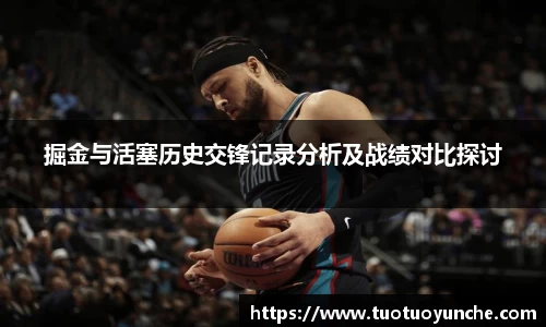 掘金与活塞历史交锋记录分析及战绩对比探讨